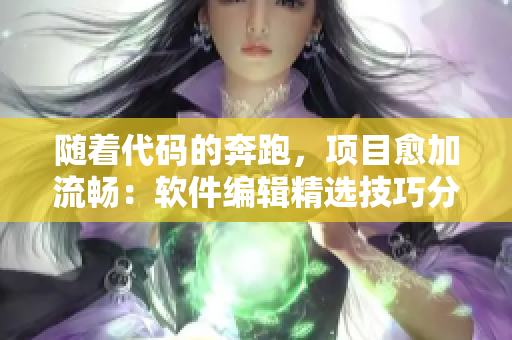 随着代码的奔跑，项目愈加流畅：软件编辑精选技巧分享