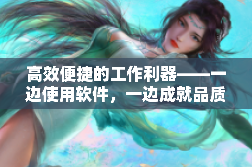 高效便捷的工作利器——一边使用软件，一边成就品质生活