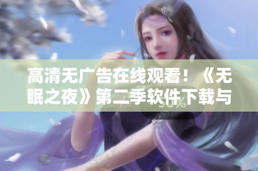 高清无广告在线观看！《无眠之夜》第二季软件下载与使用指南
