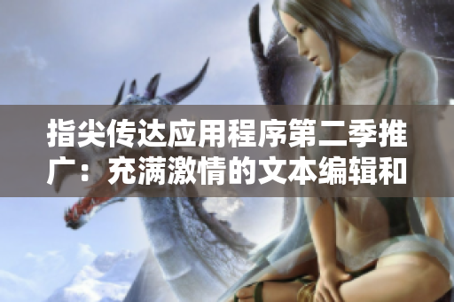指尖传达应用程序第二季推广：充满激情的文本编辑和分享工具！