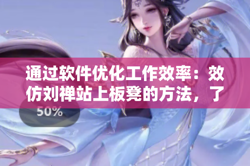 通过软件优化工作效率：效仿刘禅站上板凳的方法，了解如何简化工作流程