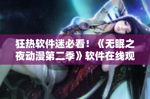 狂热软件迷必看！《无眠之夜动漫第二季》软件在线观看指南