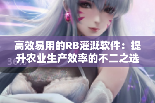 高效易用的RB灌溉软件：提升农业生产效率的不二之选