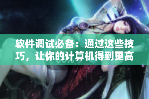 软件调试必备：通过这些技巧，让你的计算机得到更高的性能！