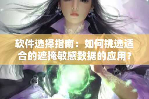 软件选择指南：如何挑选适合的遮掩敏感数据的应用？