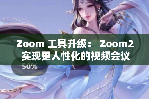 Zoom 工具升级： Zoom2 实现更人性化的视频会议交流方式