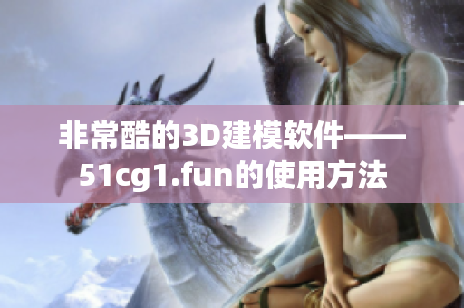 非常酷的3D建模软件——51cg1.fun的使用方法