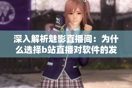 深入解析魅影直播间：为什么选择b站直播对软件的发展有好处？