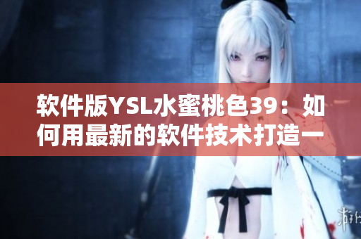 软件版YSL水蜜桃色39：如何用最新的软件技术打造一个华丽的UI界面
