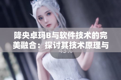 降央卓玛B与软件技术的完美融合：探讨其技术原理与应用场景