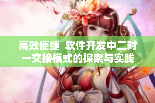 高效便捷  软件开发中二对一交接模式的探索与实践