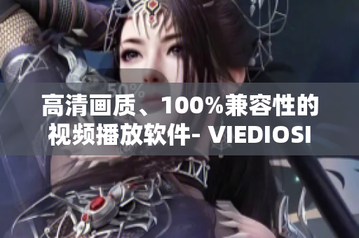 高清画质、100%兼容性的视频播放软件- VIEDIOSI