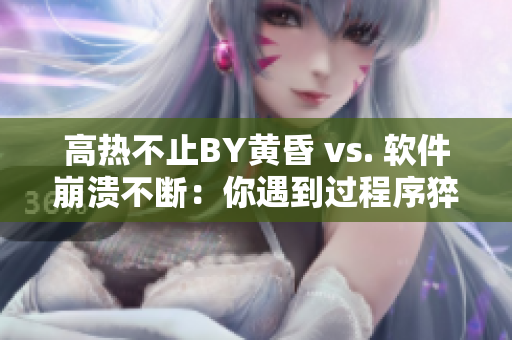 高热不止BY黄昏 vs. 软件崩溃不断：你遇到过程序猝死吗？
