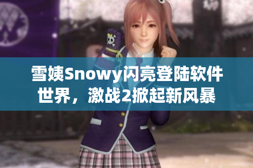 雪姨Snowy闪亮登陆软件世界，激战2掀起新风暴