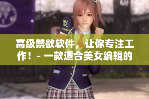 高级禁欲软件，让你专注工作！- 一款适合美女编辑的高效工具