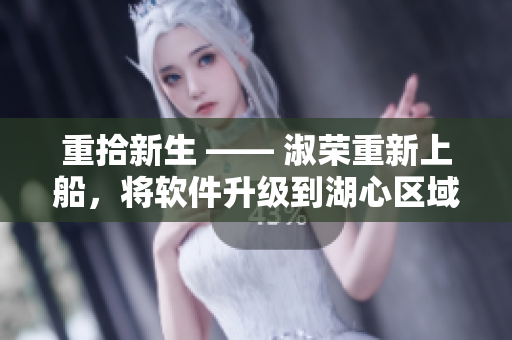 重拾新生 —— 淑荣重新上船，将软件升级到湖心区域