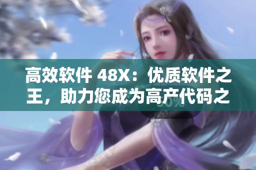 高效软件 48X：优质软件之王，助力您成为高产代码之星！