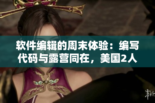 软件编辑的周末体验：编写代码与露营同在，美国2人帐篷露营回顾