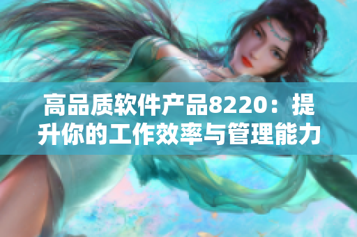 高品质软件产品8220：提升你的工作效率与管理能力的利器