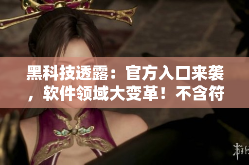 黑科技透露：官方入口来袭，软件领域大变革！不含符号