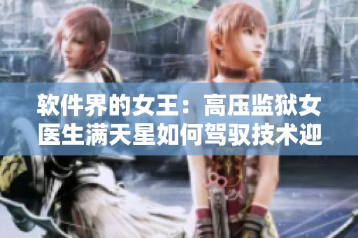软件界的女王：高压监狱女医生满天星如何驾驭技术迎接挑战？