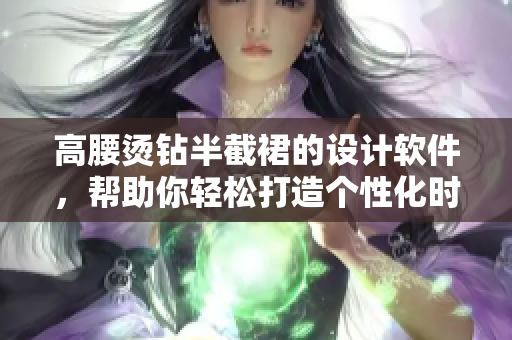 高腰烫钻半截裙的设计软件，帮助你轻松打造个性化时尚文化风格