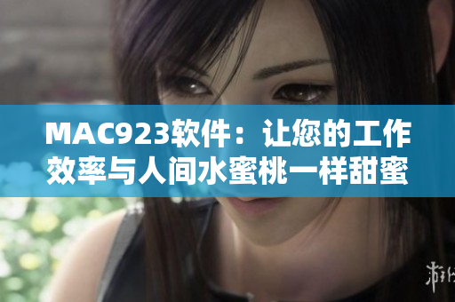 MAC923软件：让您的工作效率与人间水蜜桃一样甜蜜