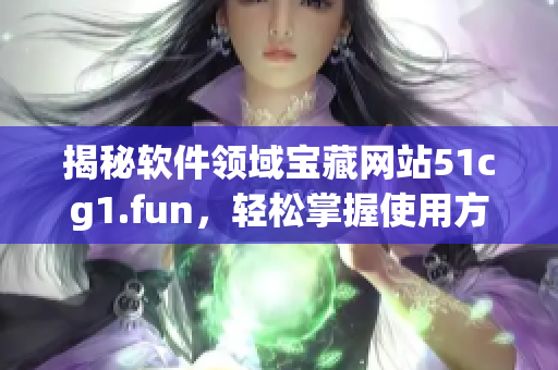 揭秘软件领域宝藏网站51cg1.fun，轻松掌握使用方法！