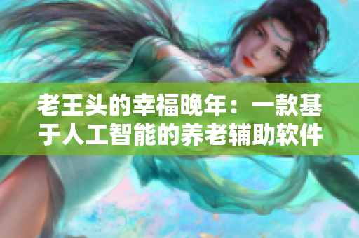 老王头的幸福晚年：一款基于人工智能的养老辅助软件的助力