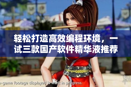 轻松打造高效编程环境，一试三款国产软件精华液推荐