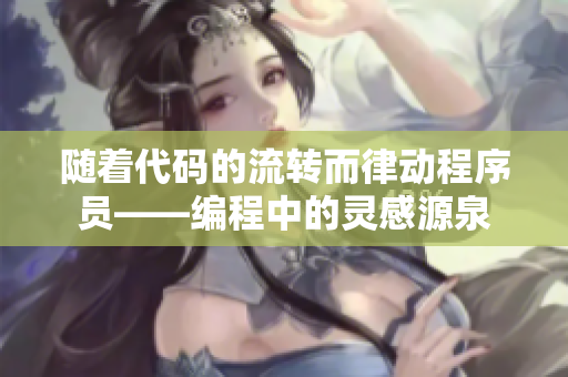 随着代码的流转而律动程序员——编程中的灵感源泉