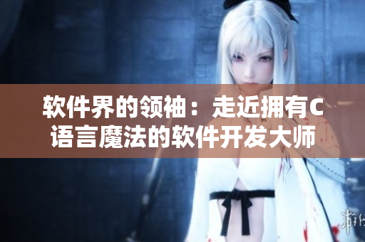 软件界的领袖：走近拥有C语言魔法的软件开发大师