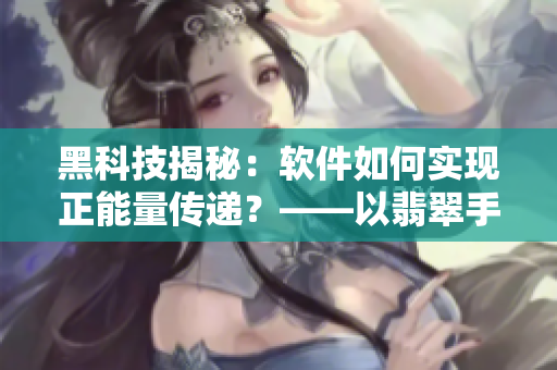 黑科技揭秘：软件如何实现正能量传递？——以翡翠手镯为例