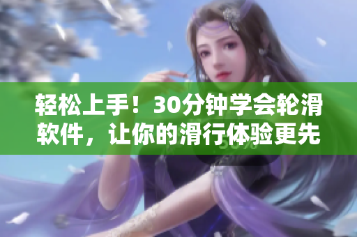 轻松上手！30分钟学会轮滑软件，让你的滑行体验更先进
