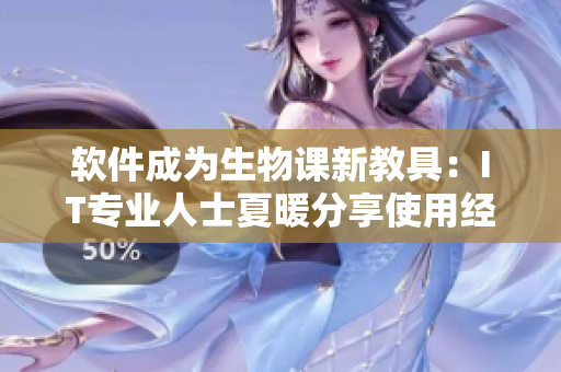 软件成为生物课新教具：IT专业人士夏暖分享使用经验