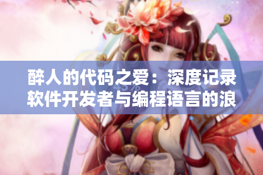 醉人的代码之爱：深度记录软件开发者与编程语言的浪漫故事