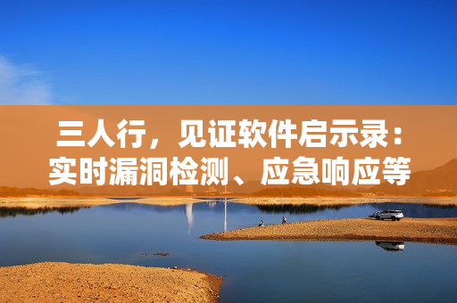 三人行，见证软件启示录：实时漏洞检测、应急响应等软件能力的思考