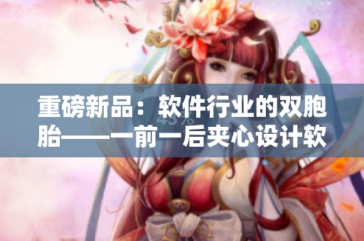 重磅新品：软件行业的双胞胎——一前一后夹心设计软件