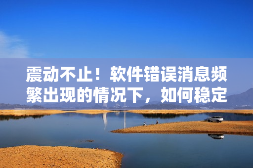 震动不止！软件错误消息频繁出现的情况下，如何稳定运行两个球球？
