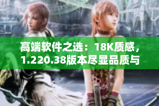 高端软件之选：18K质感，1.220.38版本尽显品质与实力