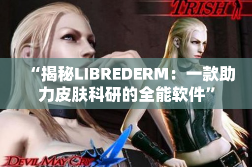 “揭秘LIBREDERM：一款助力皮肤科研的全能软件”