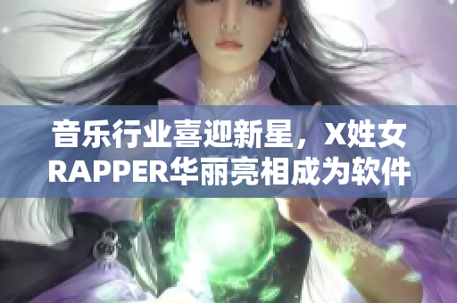 音乐行业喜迎新星，X姓女RAPPER华丽亮相成为软件编程师？！