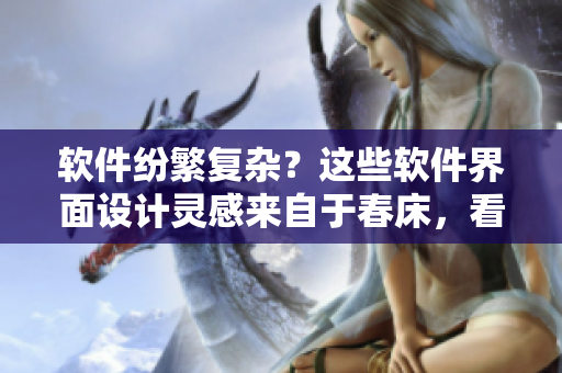 软件纷繁复杂？这些软件界面设计灵感来自于春床，看图学软件更轻松！