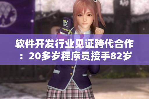 软件开发行业见证跨代合作：20多岁程序员接手82岁老人项目