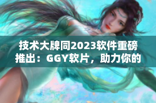 技术大牌同2023软件重磅推出：GGY软片，助力你的编程之路