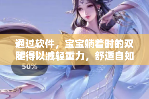 通过软件，宝宝躺着时的双腿得以减轻重力，舒适自如
