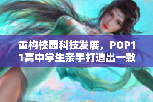 重构校园科技发展，POP11高中学生亲手打造出一款革命性编程软件