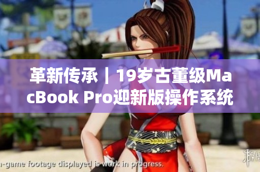 革新传承｜19岁古董级MacBook Pro迎新版操作系统