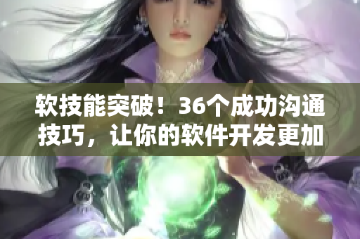 软技能突破！36个成功沟通技巧，让你的软件开发更加高效和舒适