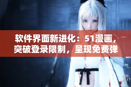 软件界面新进化：51漫画，突破登录限制，呈现免费弹窗！